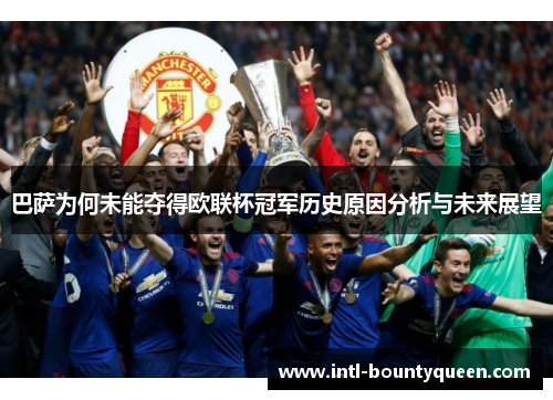 巴萨为何未能夺得欧联杯冠军历史原因分析与未来展望 巴萨为何未能夺得欧联杯冠军历史原因分析与未来展望