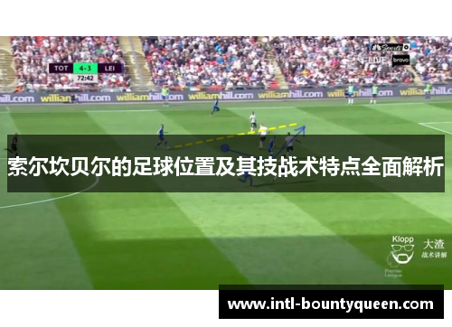 索尔坎贝尔的足球位置及其技战术特点全面解析 索尔坎贝尔的足球位置及其技战术特点全面解析