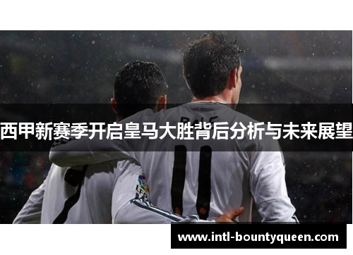 西甲新赛季开启皇马大胜背后分析与未来展望