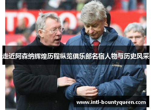 走近阿森纳辉煌历程纵览俱乐部名宿人物与历史风采
