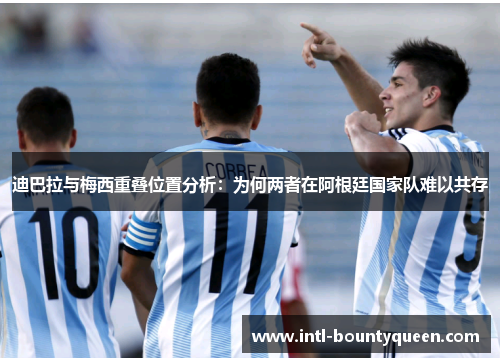 迪巴拉与梅西重叠位置分析：为何两者在阿根廷国家队难以共存