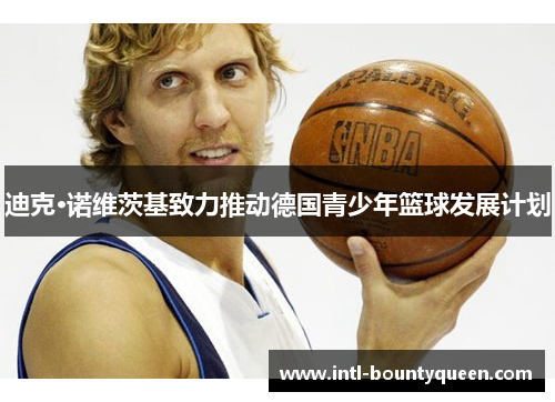 迪克·诺维茨基致力推动德国青少年篮球发展计划
