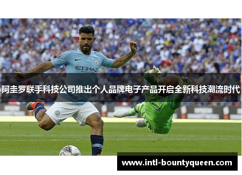 阿圭罗联手科技公司推出个人品牌电子产品开启全新科技潮流时代