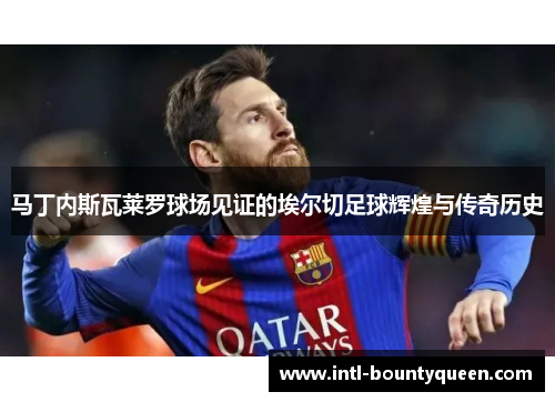 马丁内斯瓦莱罗球场见证的埃尔切足球辉煌与传奇历史 马丁内斯瓦莱罗球场见证的埃尔切足球辉煌与传奇历史