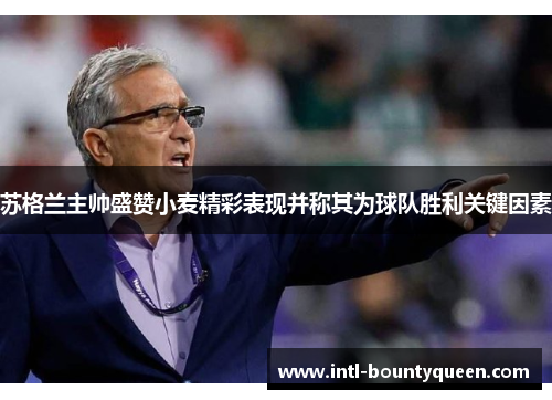 苏格兰主帅盛赞小麦精彩表现并称其为球队胜利关键因素