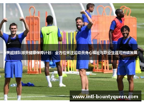 英超球队球员健康保障计划:全方位关注运动员身心福祉与职业生涯可持续发展 英超球队球员健康保障计划:全方位关注运动员身心福祉与职业生涯可持续发展
