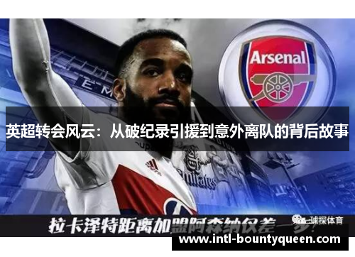 英超转会风云:从破纪录引援到意外离队的背后故事 英超转会风云:从破纪录引援到意外离队的背后故事