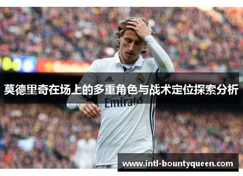 莫德里奇在场上的多重角色与战术定位探索分析