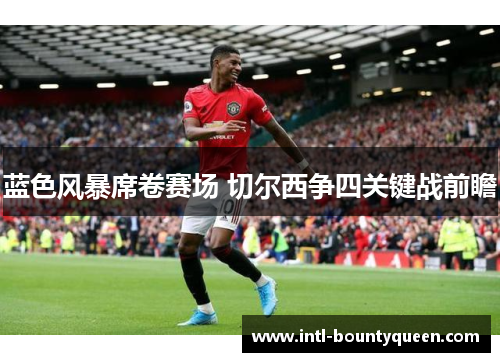 蓝色风暴席卷赛场 切尔西争四关键战前瞻 蓝色风暴席卷赛场 切尔西争四关键战前瞻