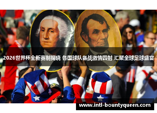 2026世界杯全新赛制揭晓 各国球队备战激情四射 汇聚全球足球盛宴 2026世界杯全新赛制揭晓 各国球队备战激情四射 汇聚全球足球盛宴