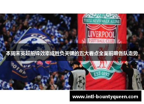 本周末英超前锋效率成胜负关键的五大看点全面前瞻各队走势