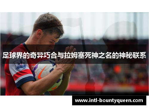 足球界的奇异巧合与拉姆塞死神之名的神秘联系