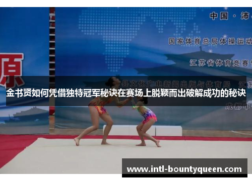 金书贤如何凭借独特冠军秘诀在赛场上脱颖而出破解成功的秘诀