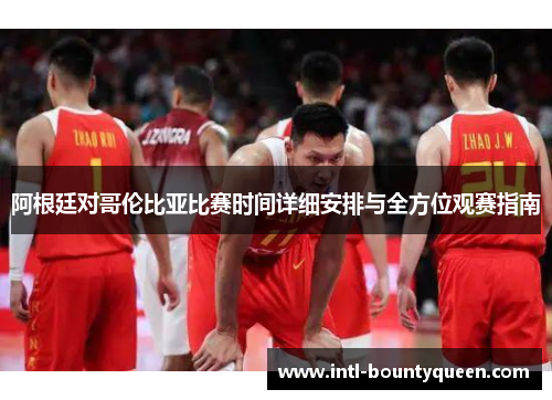 阿根廷对哥伦比亚比赛时间详细安排与全方位观赛指南 阿根廷对哥伦比亚比赛时间详细安排与全方位观赛指南