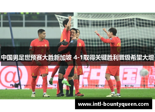 中国男足世预赛大胜新加坡 4-1取得关键胜利晋级希望大增