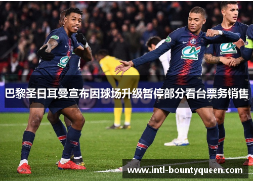 巴黎圣日耳曼宣布因球场升级暂停部分看台票务销售 巴黎圣日耳曼宣布因球场升级暂停部分看台票务销售