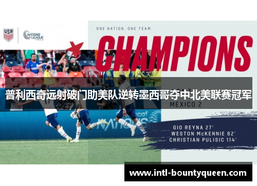 普利西奇远射破门助美队逆转墨西哥夺中北美联赛冠军 普利西奇远射破门助美队逆转墨西哥夺中北美联赛冠军