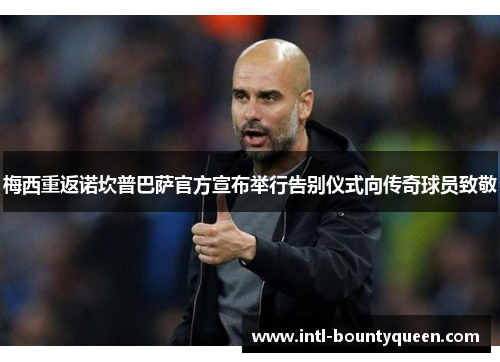 梅西重返诺坎普巴萨官方宣布举行告别仪式向传奇球员致敬