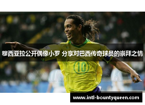 穆西亚拉公开偶像小罗 分享对巴西传奇球员的崇拜之情