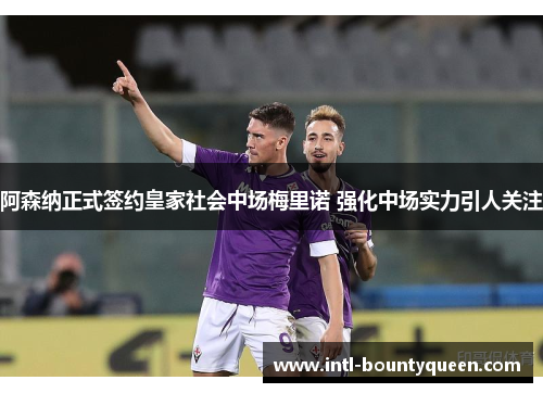 阿森纳正式签约皇家社会中场梅里诺 强化中场实力引人关注 阿森纳正式签约皇家社会中场梅里诺 强化中场实力引人关注