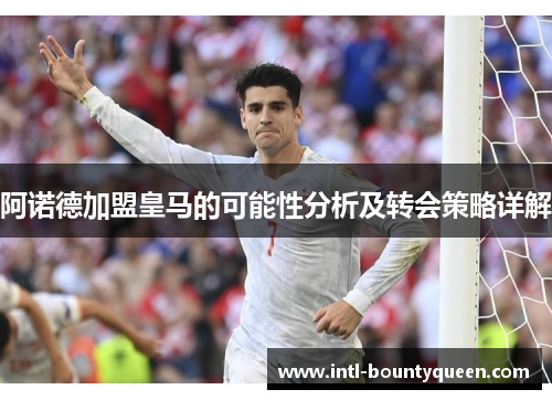 阿诺德加盟皇马的可能性分析及转会策略详解