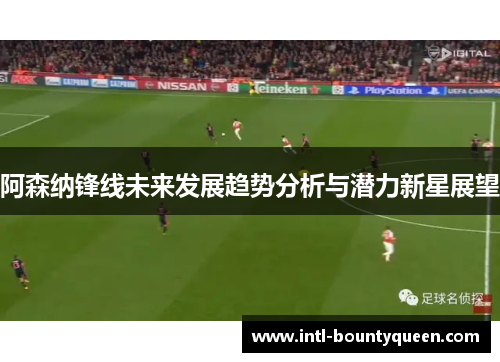 阿森纳锋线未来发展趋势分析与潜力新星展望