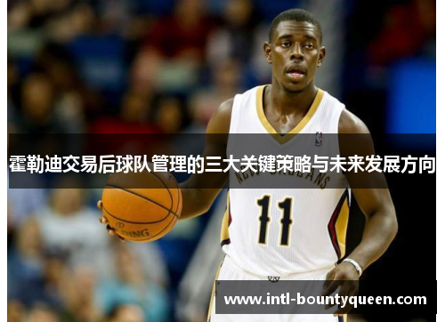 霍勒迪交易后球队管理的三大关键策略与未来发展方向