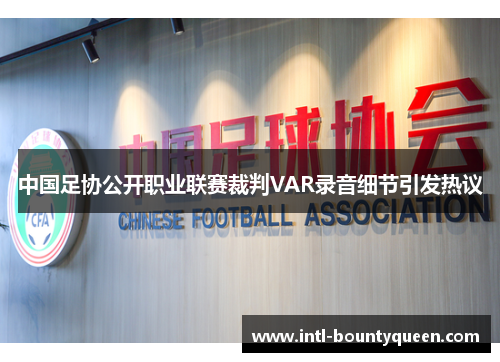 中国足协公开职业联赛裁判VAR录音细节引发热议