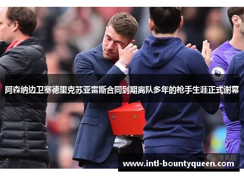 阿森纳边卫塞德里克苏亚雷斯合同到期离队多年的枪手生涯正式谢幕 阿森纳边卫塞德里克苏亚雷斯合同到期离队多年的枪手生涯正式谢幕