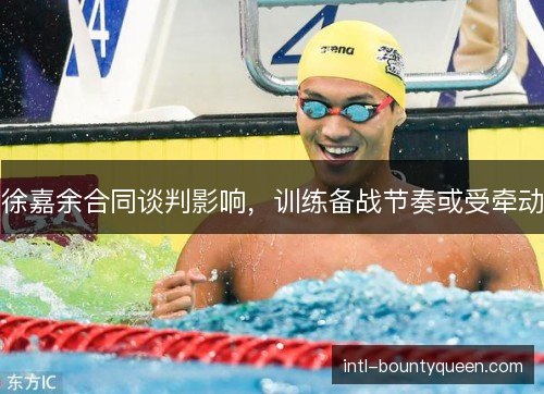 徐嘉余合同谈判影响，训练备战节奏或受牵动