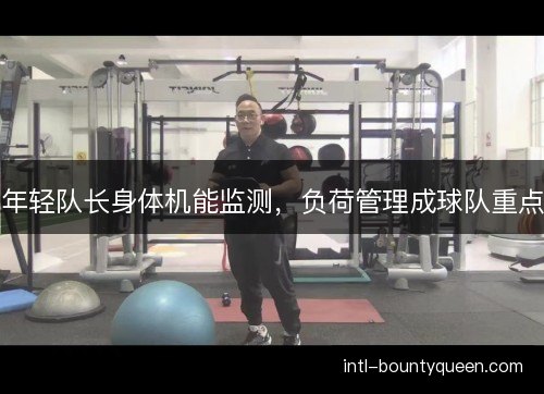 年轻队长身体机能监测，负荷管理成球队重点